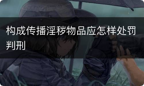 构成传播淫秽物品应怎样处罚判刑