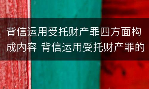 背信运用受托财产罪四方面构成内容 背信运用受托财产罪的处罚对象