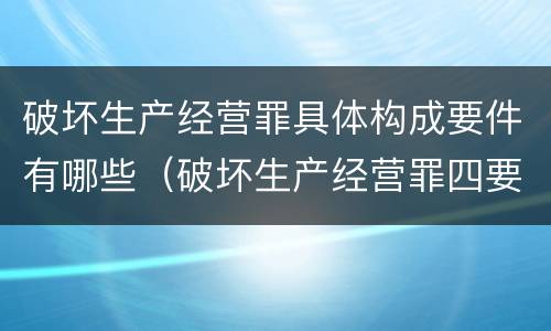 破坏生产经营罪具体构成要件有哪些（破坏生产经营罪四要件）