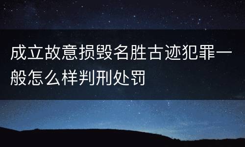 成立故意损毁名胜古迹犯罪一般怎么样判刑处罚