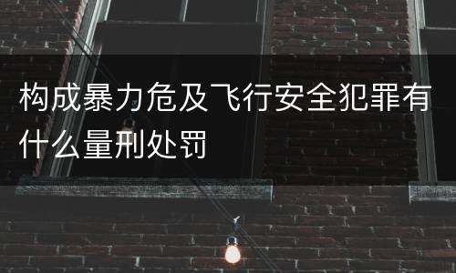 构成暴力危及飞行安全犯罪有什么量刑处罚