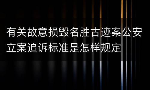 有关故意损毁名胜古迹案公安立案追诉标准是怎样规定