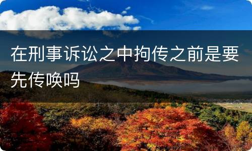 在刑事诉讼之中拘传之前是要先传唤吗