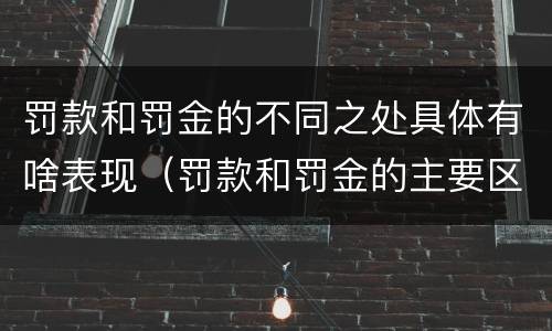 罚款和罚金的不同之处具体有啥表现（罚款和罚金的主要区别）