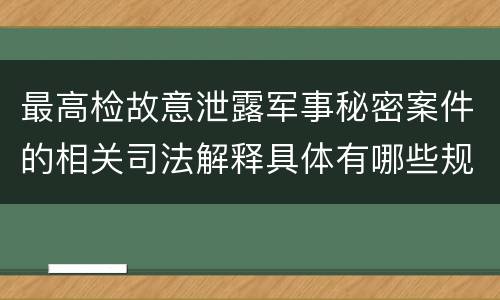 最高检故意泄露军事秘密案件的相关司法解释具体有哪些规定