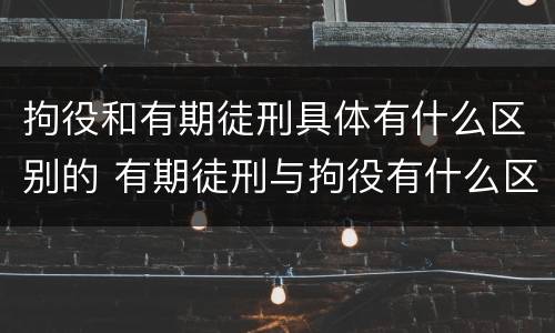 拘役和有期徒刑具体有什么区别的 有期徒刑与拘役有什么区别