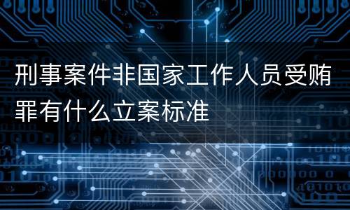 刑事案件非国家工作人员受贿罪有什么立案标准