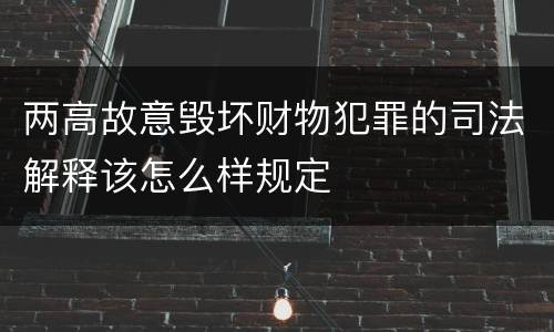 两高故意毁坏财物犯罪的司法解释该怎么样规定