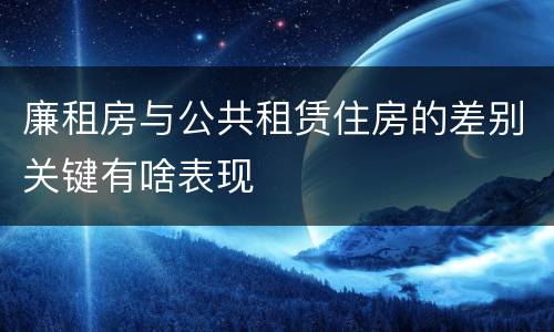 廉租房与公共租赁住房的差别关键有啥表现