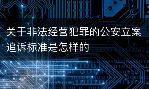 关于非法经营犯罪的公安立案追诉标准是怎样的