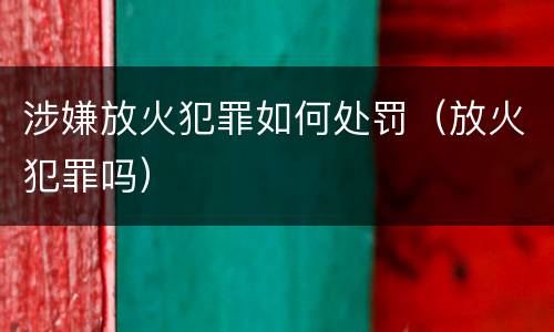 涉嫌放火犯罪如何处罚（放火犯罪吗）