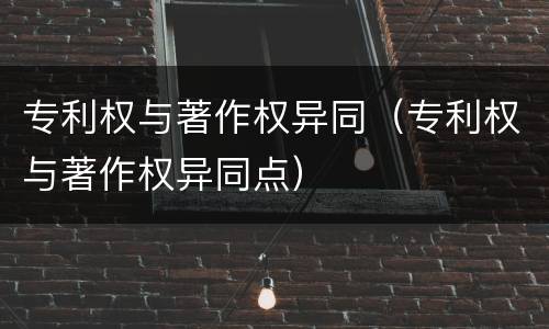 专利权与著作权异同（专利权与著作权异同点）
