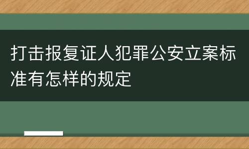 打击报复证人犯罪公安立案标准有怎样的规定