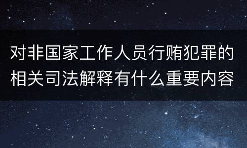 对非国家工作人员行贿犯罪的相关司法解释有什么重要内容