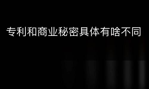 专利和商业秘密具体有啥不同