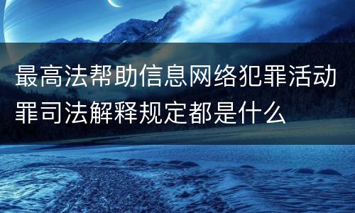 最高法帮助信息网络犯罪活动罪司法解释规定都是什么