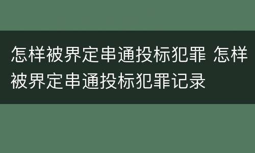 怎样被界定串通投标犯罪 怎样被界定串通投标犯罪记录