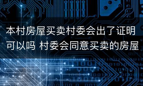 本村房屋买卖村委会出了证明可以吗 村委会同意买卖的房屋手续