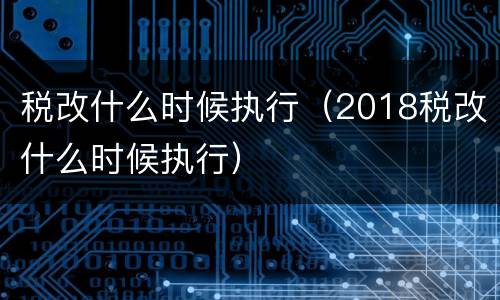 税改什么时候执行（2018税改什么时候执行）