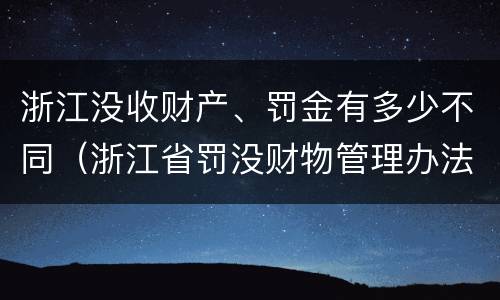 浙江没收财产、罚金有多少不同（浙江省罚没财物管理办法）