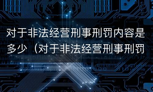对于非法经营刑事刑罚内容是多少（对于非法经营刑事刑罚内容是多少条）