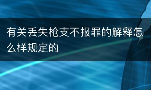 有关丢失枪支不报罪的解释怎么样规定的