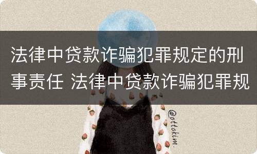 法律中贷款诈骗犯罪规定的刑事责任 法律中贷款诈骗犯罪规定的刑事责任是