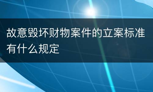 故意毁坏财物案件的立案标准有什么规定