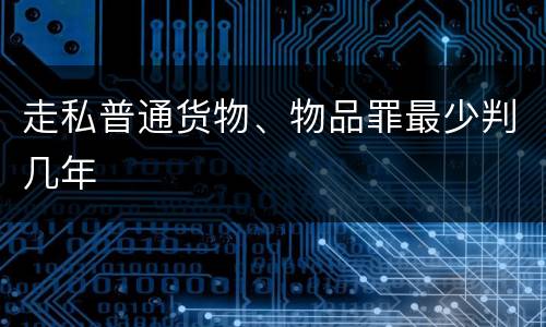 走私普通货物、物品罪最少判几年