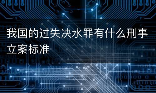 我国的过失决水罪有什么刑事立案标准
