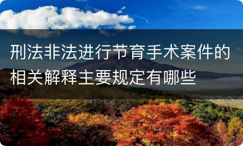 刑法非法进行节育手术案件的相关解释主要规定有哪些