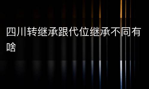 四川转继承跟代位继承不同有啥