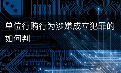 单位行贿行为涉嫌成立犯罪的如何判