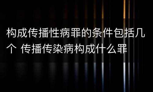 构成传播性病罪的条件包括几个 传播传染病构成什么罪