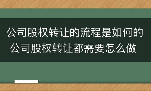 公司股权转让的流程是如何的 公司股权转让都需要怎么做