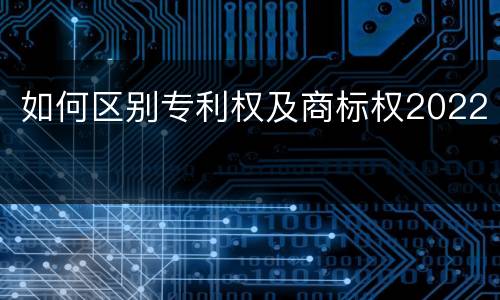 如何区别专利权及商标权2022