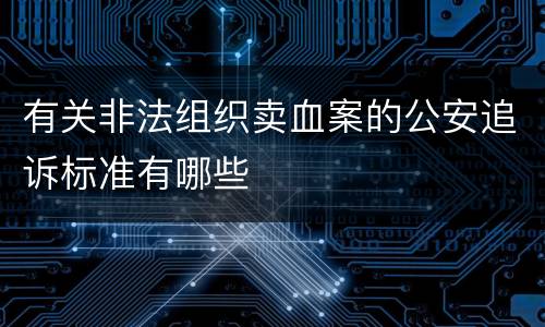 有关非法组织卖血案的公安追诉标准有哪些