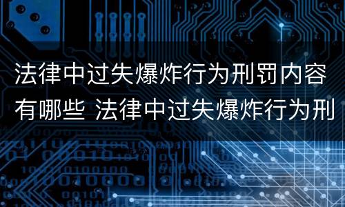 法律中过失爆炸行为刑罚内容有哪些 法律中过失爆炸行为刑罚内容有哪些规定