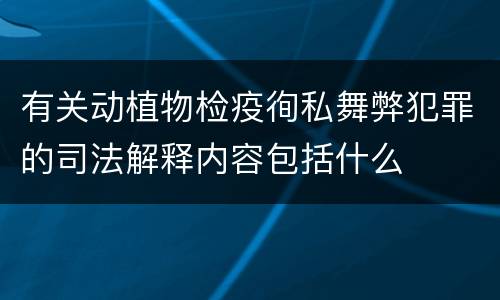 有关动植物检疫徇私舞弊犯罪的司法解释内容包括什么