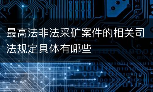 最高法非法采矿案件的相关司法规定具体有哪些