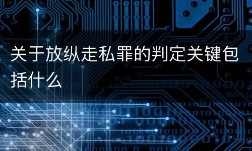 关于放纵走私罪的判定关键包括什么