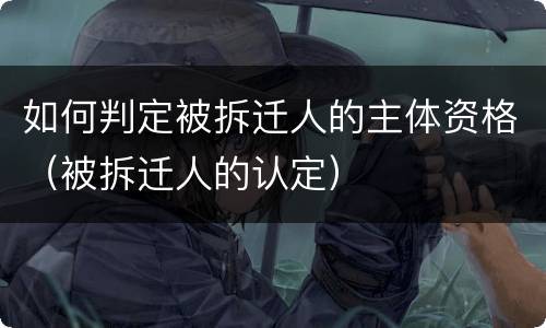 如何判定被拆迁人的主体资格（被拆迁人的认定）
