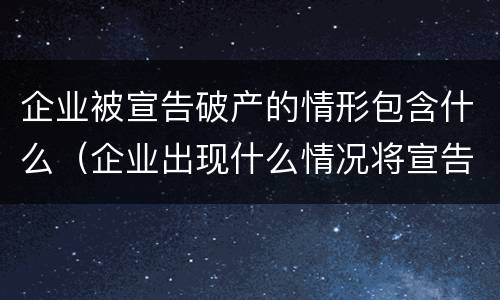 企业被宣告破产的情形包含什么（企业出现什么情况将宣告破产）