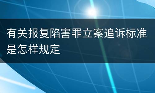 有关报复陷害罪立案追诉标准是怎样规定