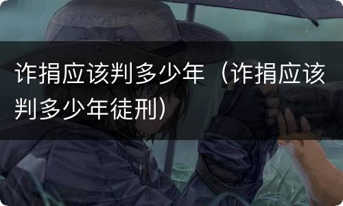 诈捐应该判多少年（诈捐应该判多少年徒刑）
