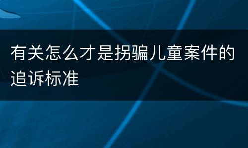 有关怎么才是拐骗儿童案件的追诉标准