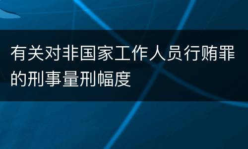 有关对非国家工作人员行贿罪的刑事量刑幅度