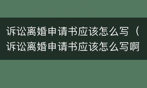 诉讼离婚申请书应该怎么写（诉讼离婚申请书应该怎么写啊）