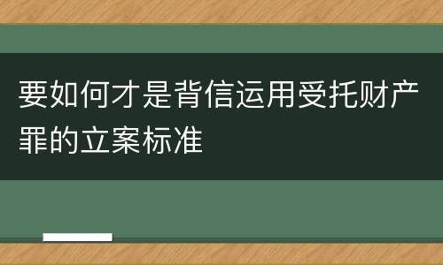 要如何才是背信运用受托财产罪的立案标准