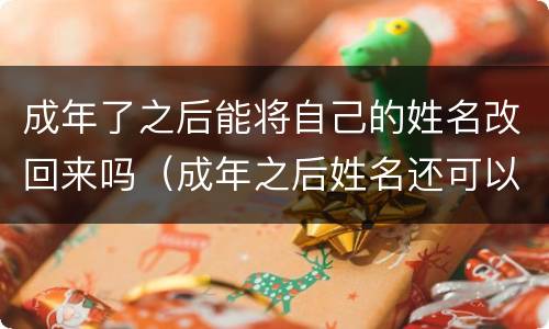 成年了之后能将自己的姓名改回来吗（成年之后姓名还可以改了吗）